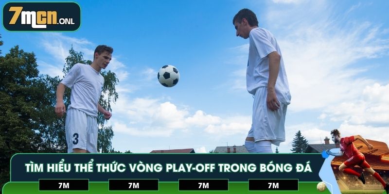 Tìm hiểu thể thức vòng play-off trong bóng đá là gì