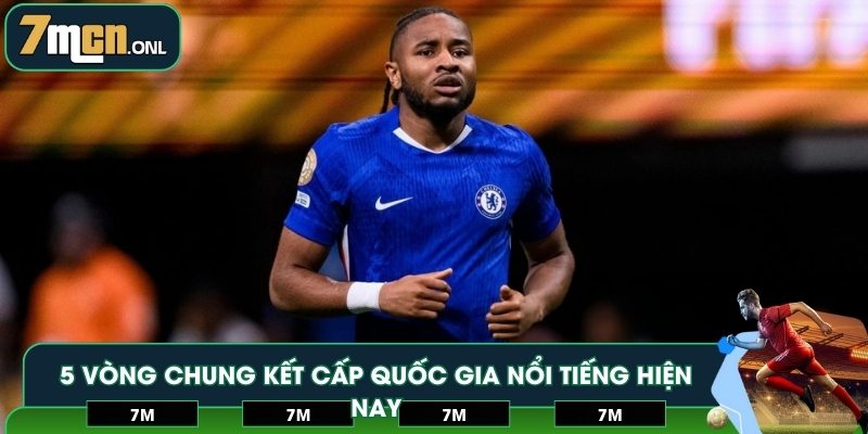 5 vòng chung kết cấp quốc gia nổi tiếng hiện nay